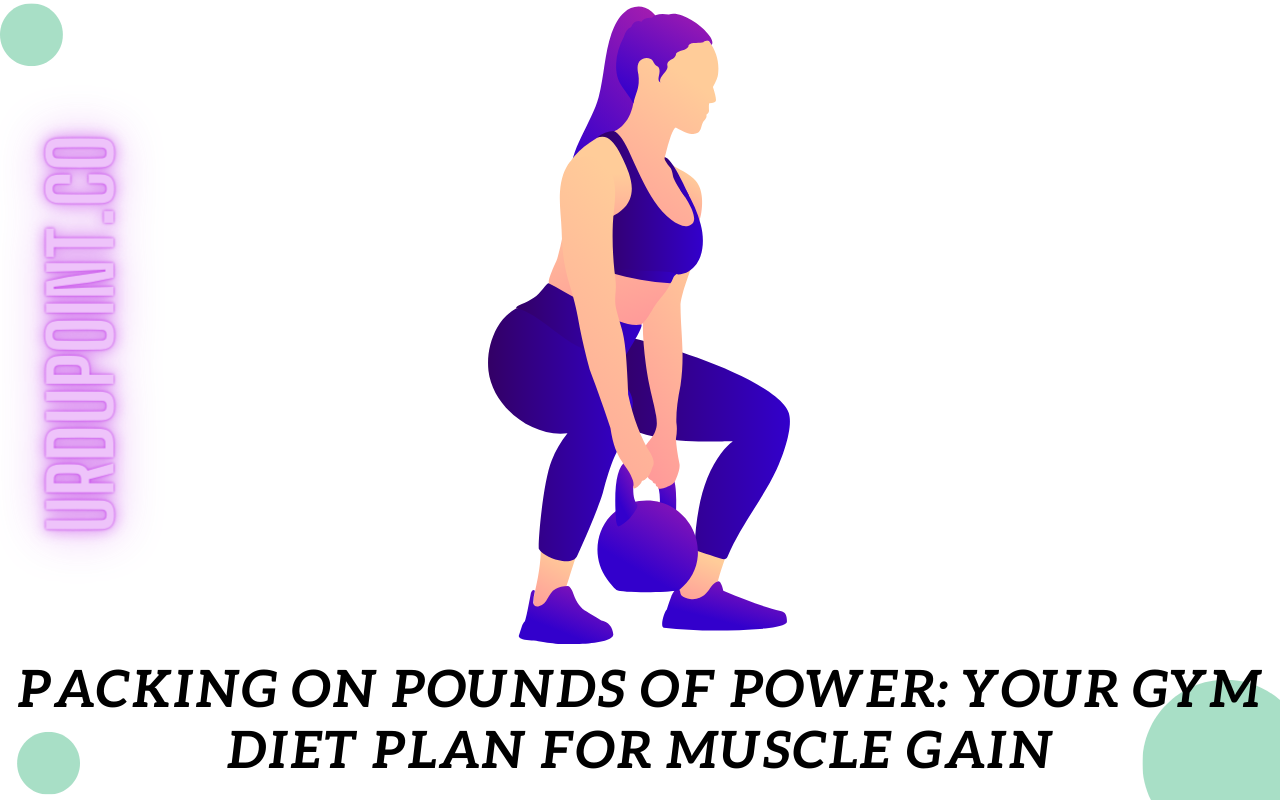 Packing on Pounds of Power: Your Gym Diet Plan for Muscle Gain